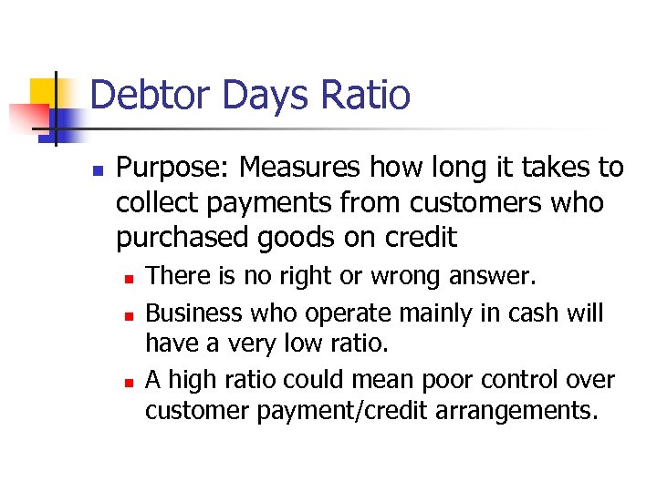 Debtor Days Ratio n Purpose: Measures how long it takes to collect payments from