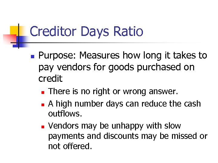 Creditor Days Ratio n Purpose: Measures how long it takes to pay vendors for