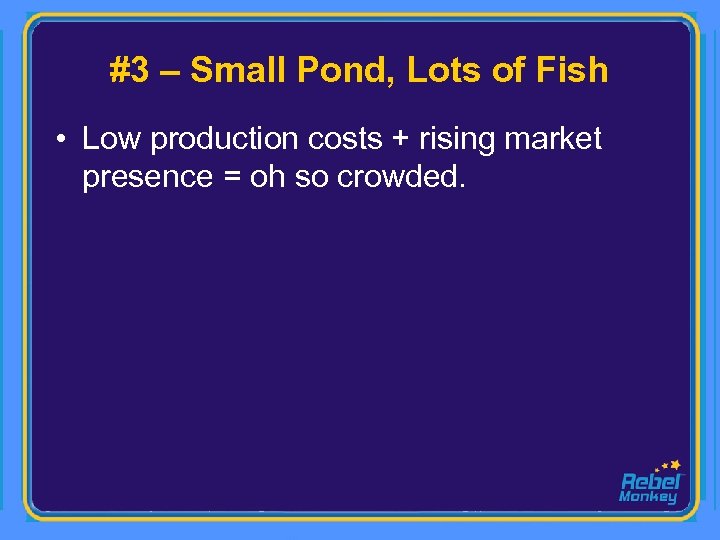 #3 – Small Pond, Lots of Fish • Low production costs + rising market