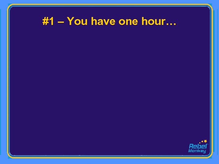 #1 – You have one hour… 