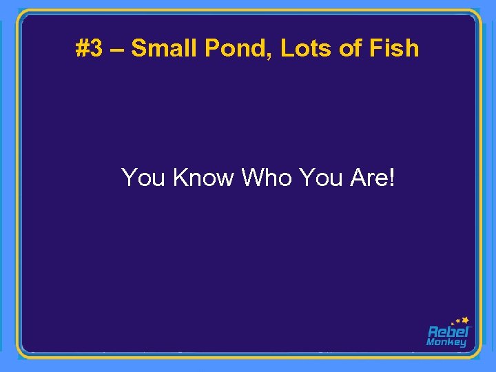 #3 – Small Pond, Lots of Fish You Know Who You Are! 