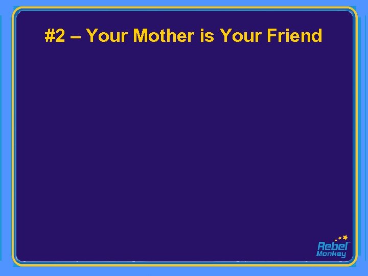#2 – Your Mother is Your Friend 