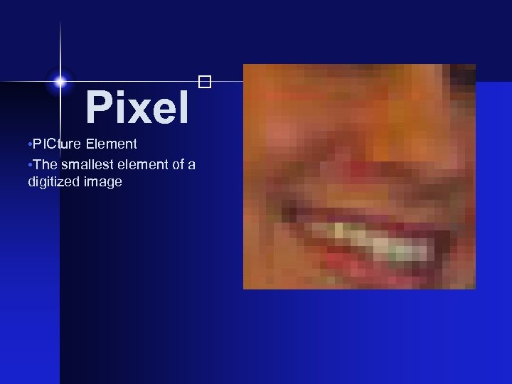  • PICture Element • The smallest element of a digitized image Pixel 