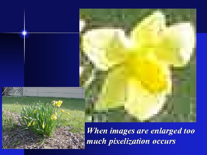  When images are enlarged too much pixelization occurs 