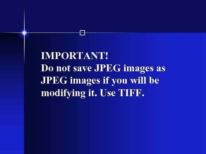  IMPORTANT! Do not save JPEG images as JPEG images if you will be