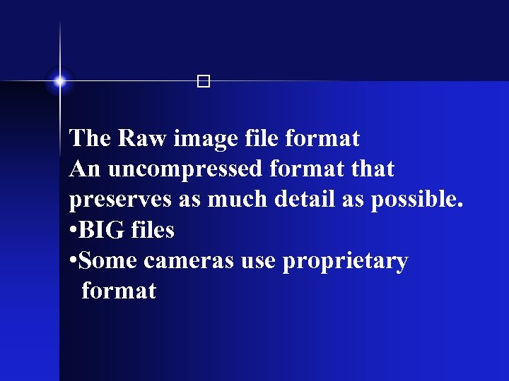  The Raw image file format An uncompressed format that preserves as much detail