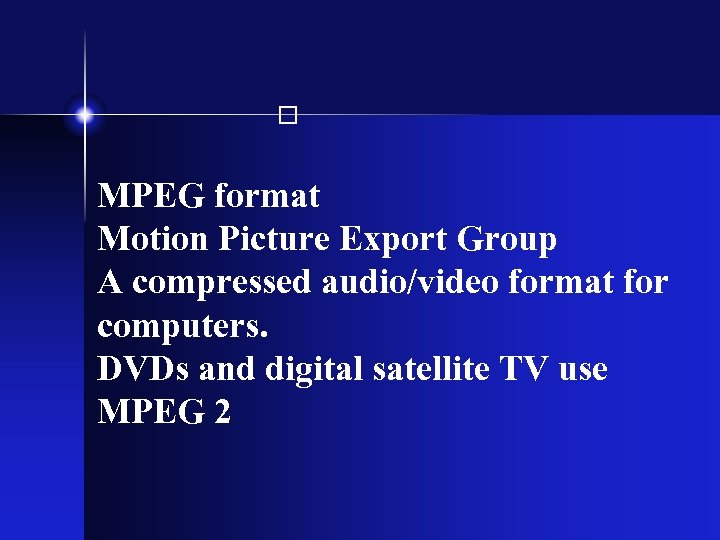  MPEG format Motion Picture Export Group A compressed audio/video format for computers. DVDs