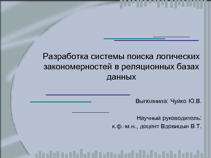 Разработка системы поиска логических закономерностей в реляционных базах данных Выполнила: Чуйко Ю. В. Научный