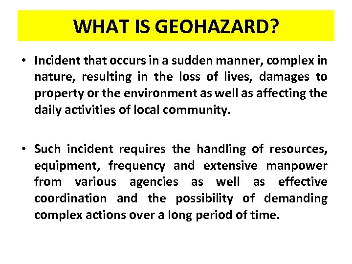 WHAT IS GEOHAZARD? • Incident that occurs in a sudden manner, complex in nature,