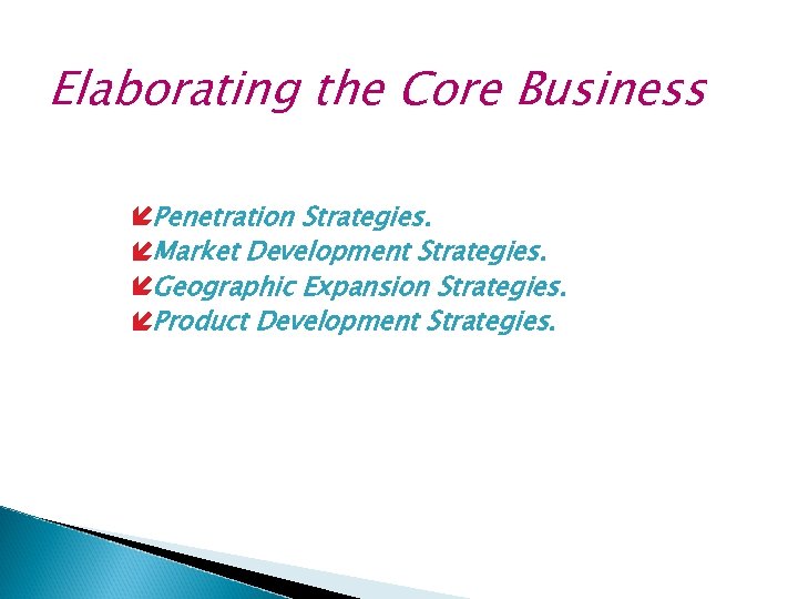 Elaborating the Core Business íPenetration Strategies. íMarket Development Strategies. íGeographic Expansion Strategies. íProduct Development