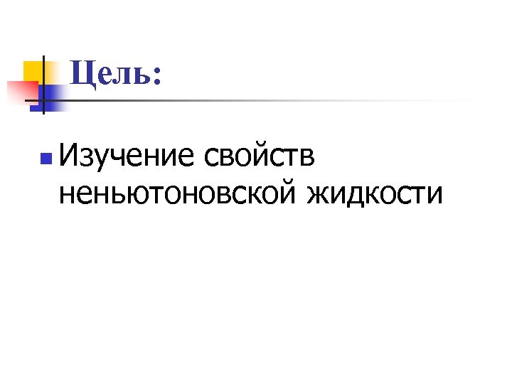 Цель: n Изучение свойств неньютоновской жидкости 