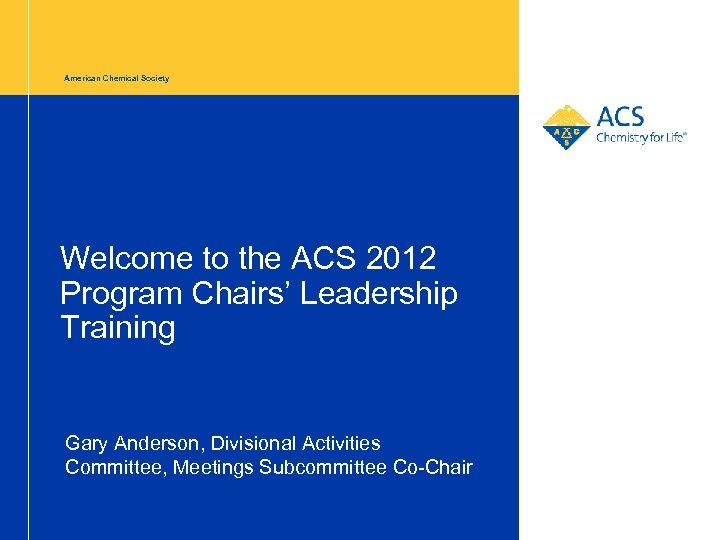 American Chemical Society Welcome to the ACS 2012 Program Chairs’ Leadership Training Gary Anderson,