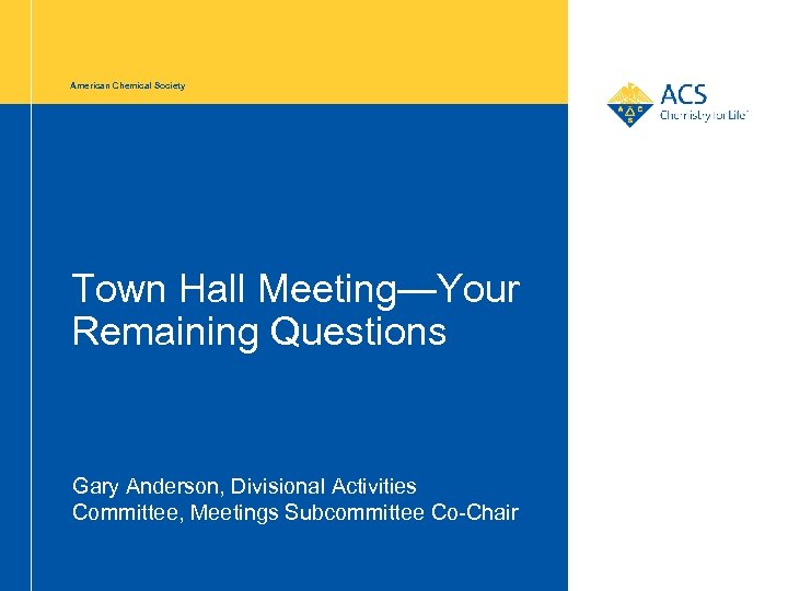 American Chemical Society Town Hall Meeting—Your Remaining Questions Gary Anderson, Divisional Activities Committee, Meetings