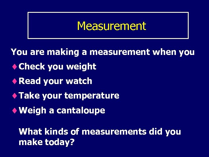 Measurement You are making a measurement when you ¨Check you weight ¨Read your watch