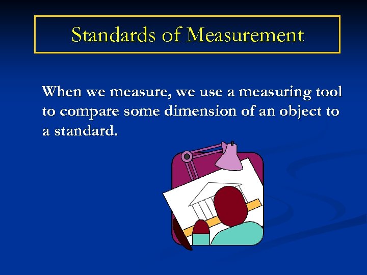 Standards of Measurement When we measure, we use a measuring tool to compare some