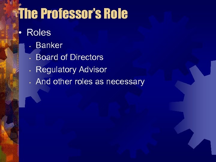 The Professor’s Role • Roles • • Banker Board of Directors Regulatory Advisor And