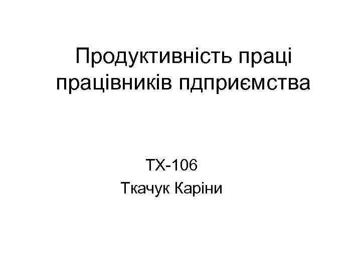 Продуктивність працівників пдприємства ТХ-106 Ткачук Каріни 