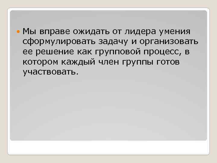  Мы вправе ожидать от лидера умения сформулировать задачу и организовать ее решение как