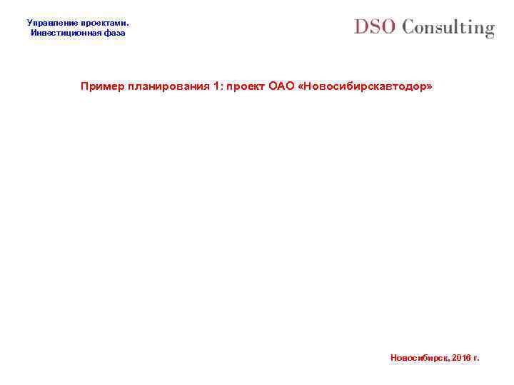 Управление проектами. Инвестиционная фаза Пример планирования 1: проект ОАО «Новосибирскавтодор» Новосибирск, 2016 г. 