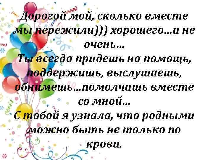  • Дорогой мой, сколько вместе мы пережили))) хорошего…и не очень… Ты всегда придешь