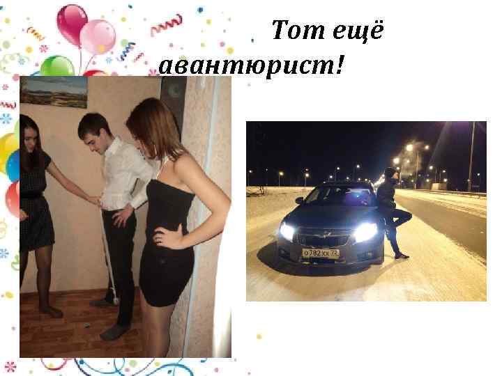 Тот ещё авантюрист! 