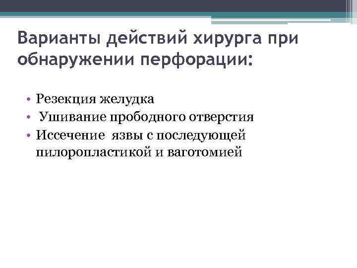 Варианты действий хирурга при обнаружении перфорации: • Резекция желудка • Ушивание прободного отверстия •