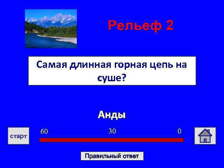 Рельеф 2 Самая длинная горная цепь на суше? Анды старт 60 30 Правильный ответ