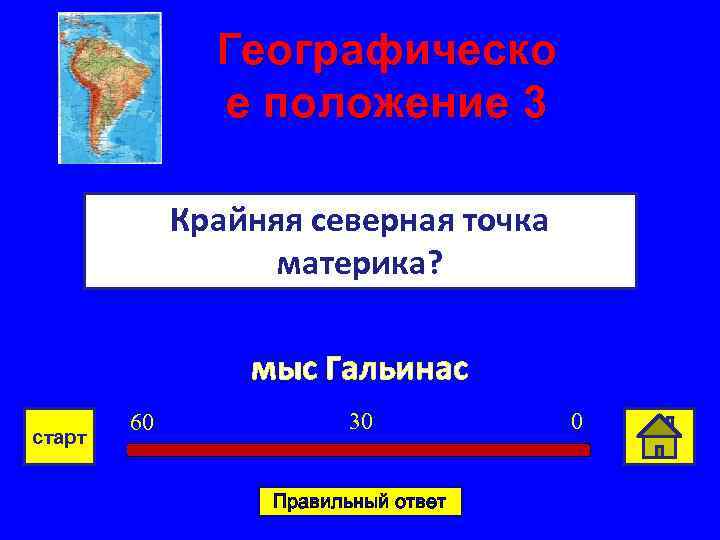 Географическо е положение 3 Крайняя северная точка материка? мыс Гальинас старт 60 30 Правильный