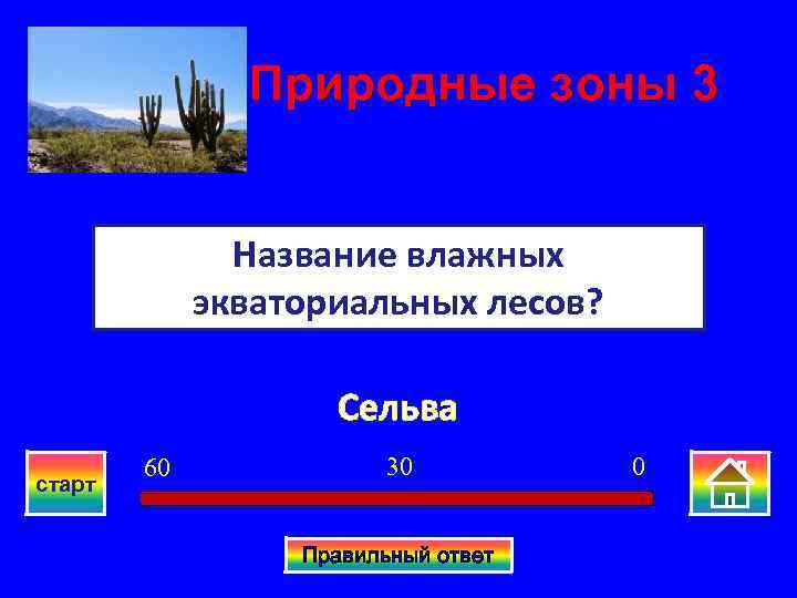 Природные зоны 3 Название влажных экваториальных лесов? Сельва старт 60 30 Правильный ответ 0