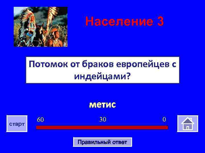 Население 3 Потомок от браков европейцев с индейцами? метис старт 60 30 Правильный ответ