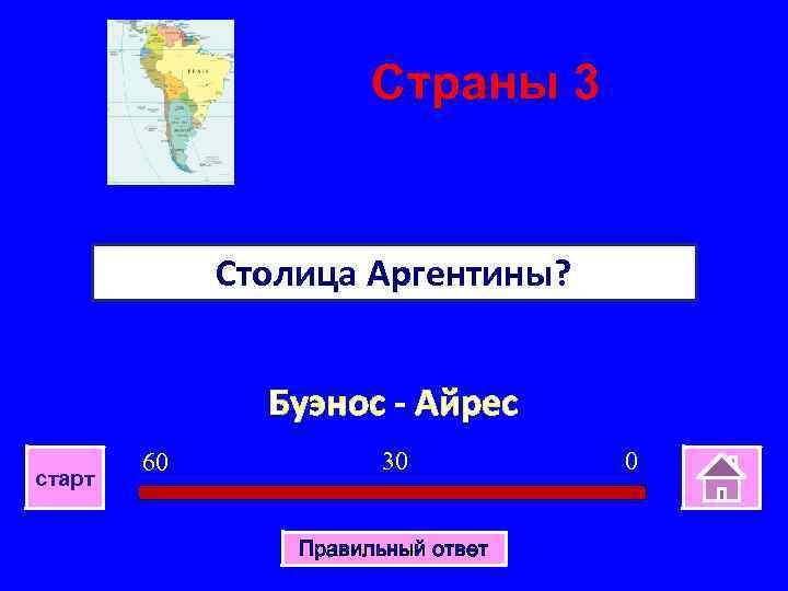 Страны 3 Столица Аргентины? Буэнос - Айрес старт 60 30 Правильный ответ 0 