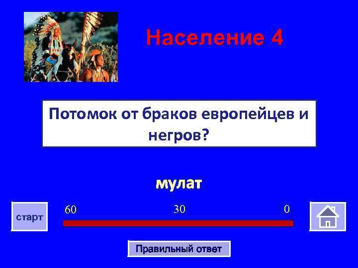 Население 4 Потомок от браков европейцев и негров? мулат старт 60 30 Правильный ответ