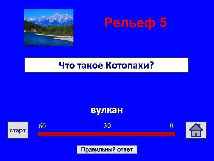 Рельеф 5 Что такое Котопахи? вулкан старт 60 30 Правильный ответ 0 