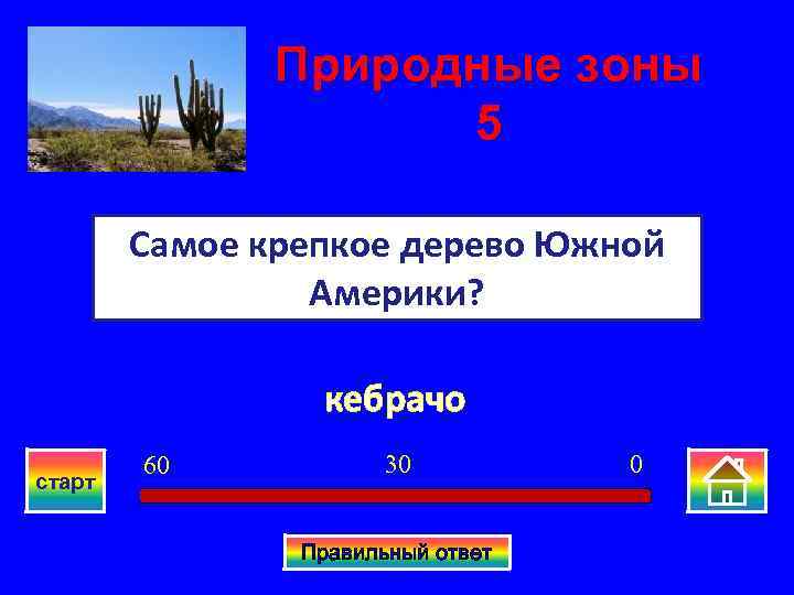 Природные зоны 5 Самое крепкое дерево Южной Америки? кебрачо старт 60 30 Правильный ответ