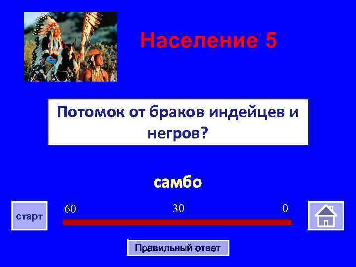 Население 5 Потомок от браков индейцев и негров? самбо старт 60 30 Правильный ответ