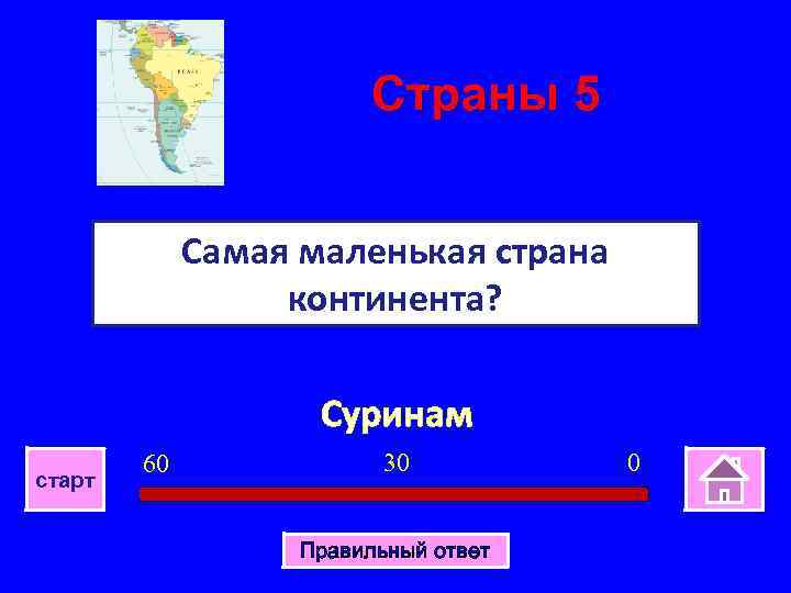 Страны 5 Самая маленькая страна континента? Суринам старт 60 30 Правильный ответ 0 