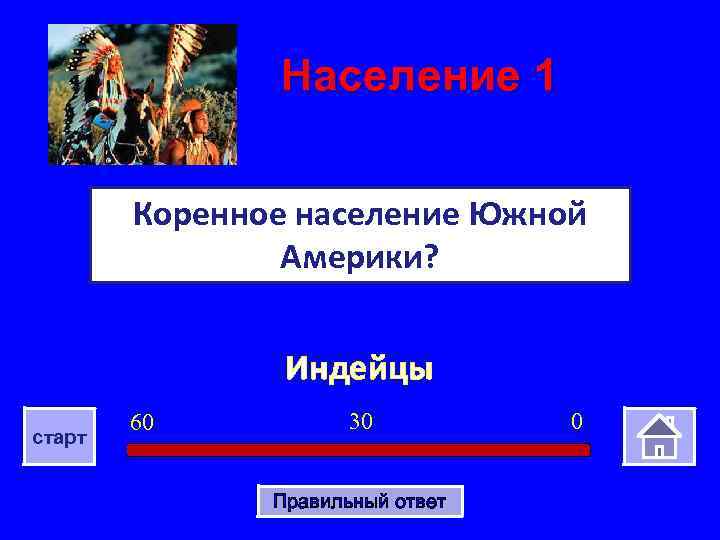 Население 1 Коренное население Южной Америки? Индейцы старт 60 30 Правильный ответ 0 