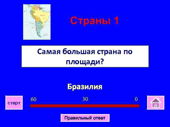 Страны 1 Самая большая страна по площади? Бразилия старт 60 30 Правильный ответ 0