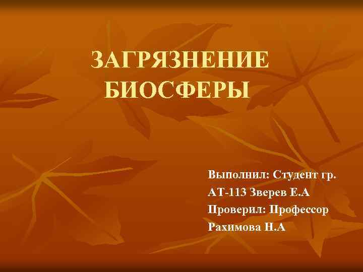 ЗАГРЯЗНЕНИЕ БИОСФЕРЫ Выполнил: Студент гр. АТ-113 Зверев Е. А Проверил: Профессор Рахимова Н. А