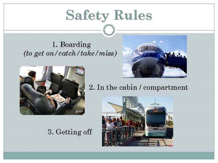 Safety Rules 1. Boarding (to get on/catch/take/miss) 2. In the cabin / compartment 3.