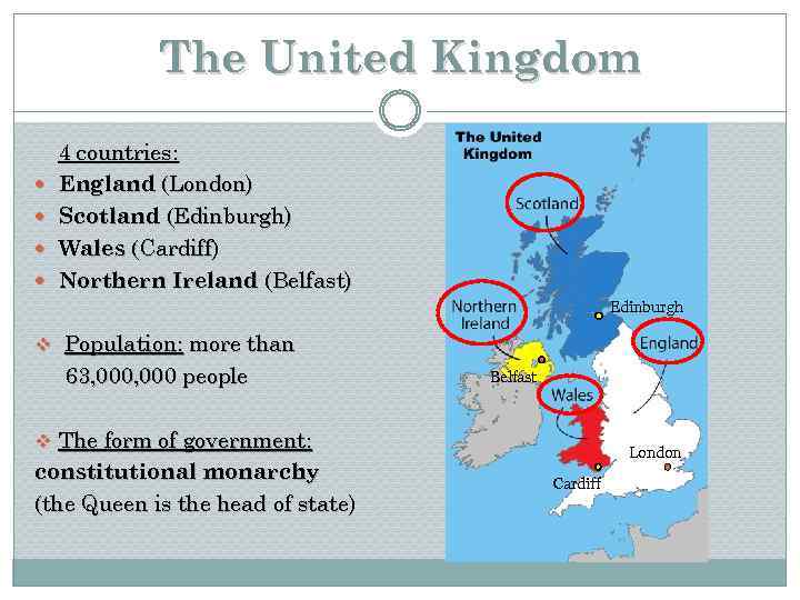 The United Kingdom 4 countries: England (London) Scotland (Edinburgh) Wales (Cardiff) Northern Ireland (Belfast)