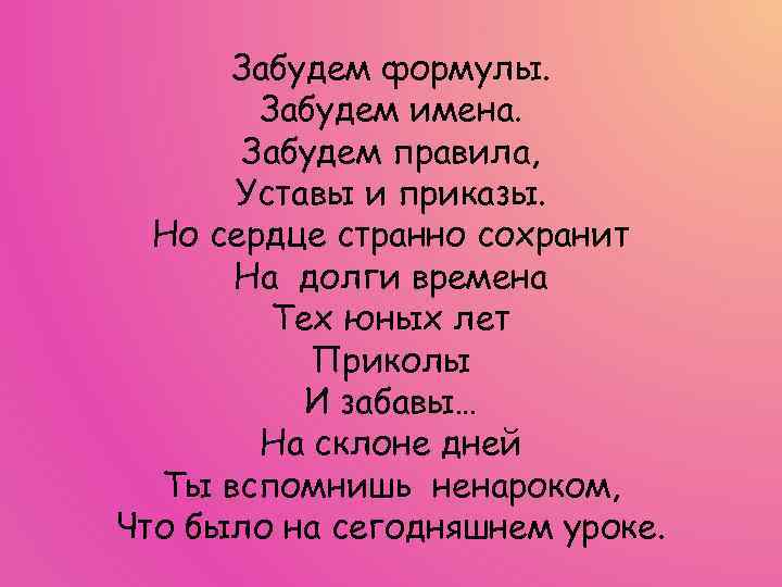 Забудем формулы. Забудем имена. Забудем правила, Уставы и приказы. Но сердце странно сохранит На