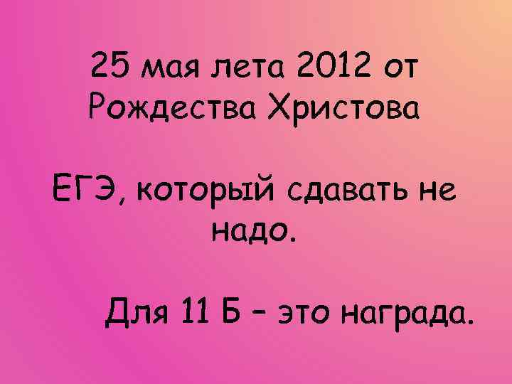 25 мая лета 2012 от Рождества Христова ЕГЭ, который сдавать не надо. Для 11