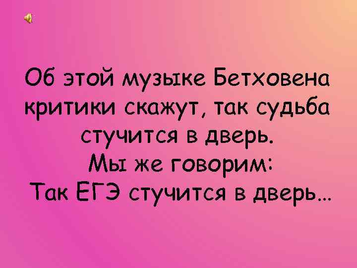 Об этой музыке Бетховена критики скажут, так судьба стучится в дверь. Мы же говорим: