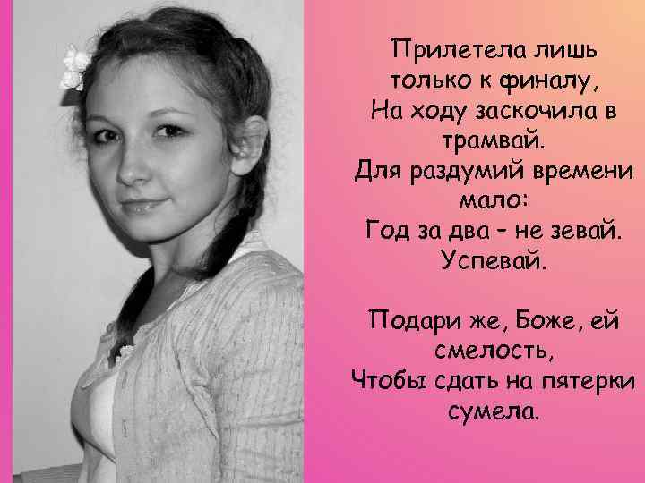 Прилетела лишь только к финалу, На ходу заскочила в трамвай. Для раздумий времени мало: