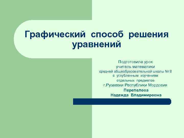Графический способ решения уравнений Подготовила урок учитель математики средней общеобразовательной школы № 8 с