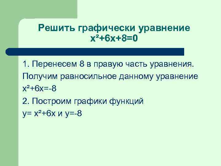 Решить графически уравнение x²+6 x+8=0 1. Перенесем 8 в правую часть уравнения. Получим равносильное