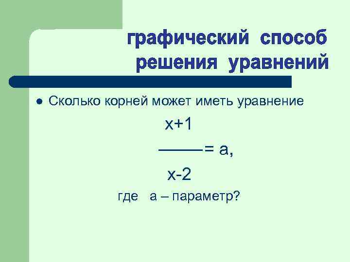l Сколько корней может иметь уравнение х+1 = а, х-2 где а – параметр?