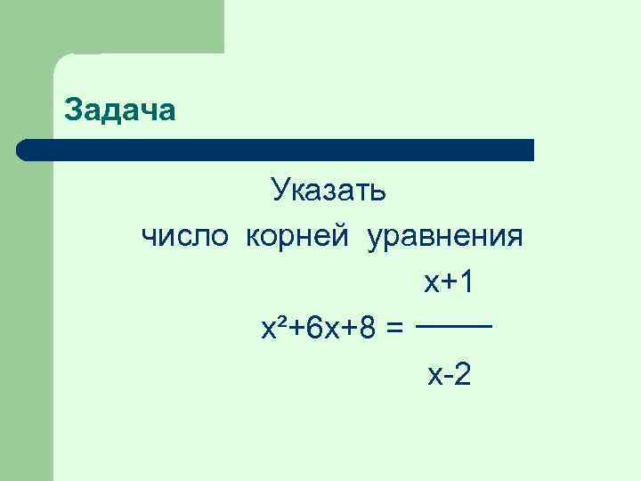 Задача Указать число корней уравнения х+1 x²+6 x+8 = х-2 