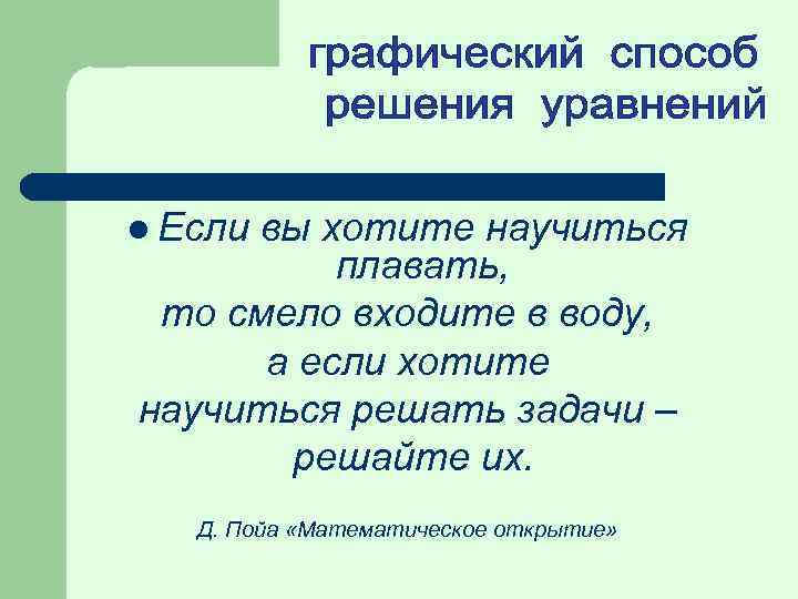 l Если вы хотите научиться плавать, то смело входите в воду, а если хотите